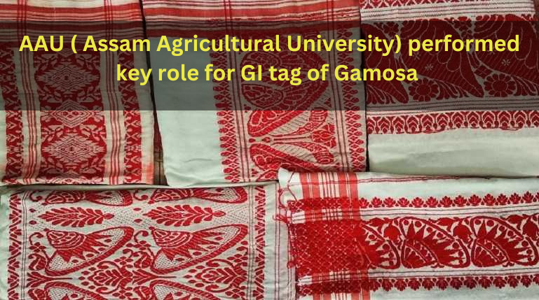 AAU ( Assam Agricultural University) performed key role for GI tag of Gamosa ( December 2022)